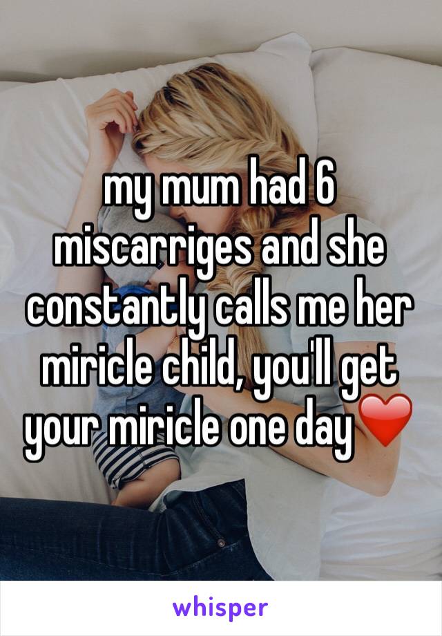 my mum had 6 miscarriges and she constantly calls me her miricle child, you'll get your miricle one day❤️