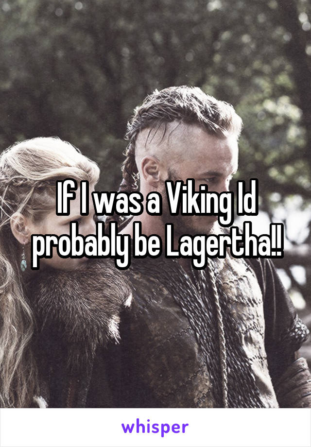 If I was a Viking Id probably be Lagertha!!