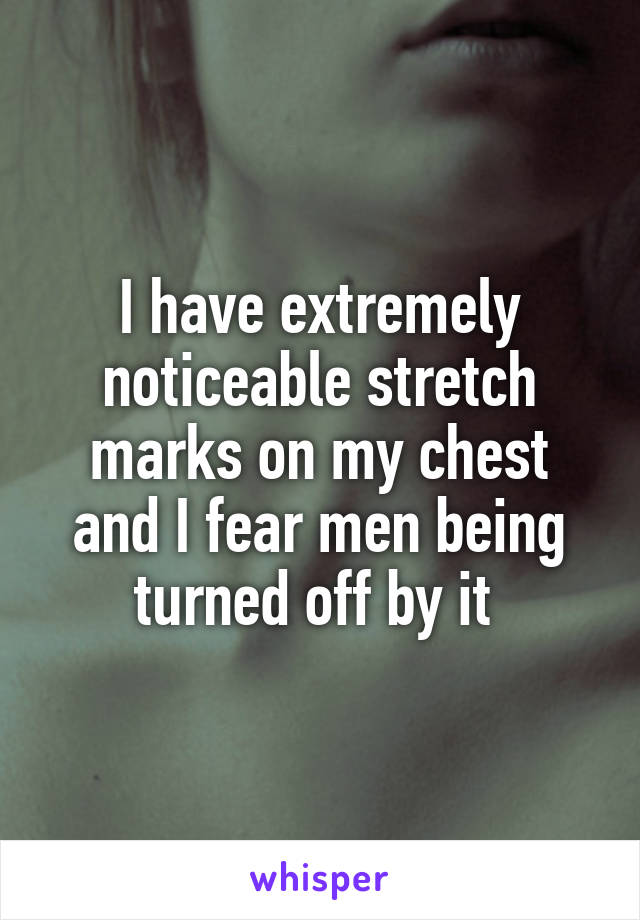 I have extremely noticeable stretch marks on my chest and I fear men being turned off by it 