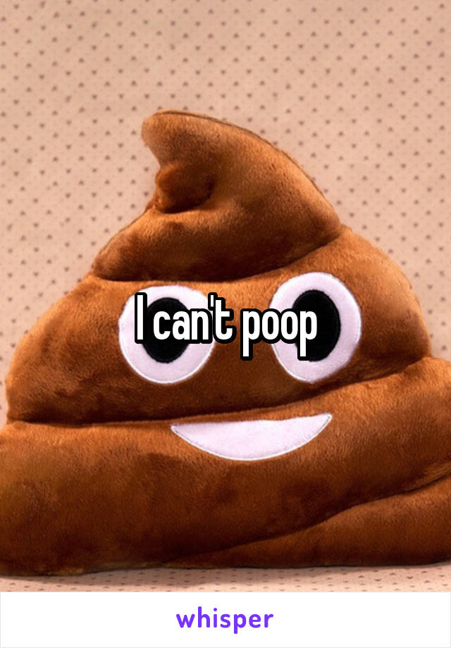 I can't poop