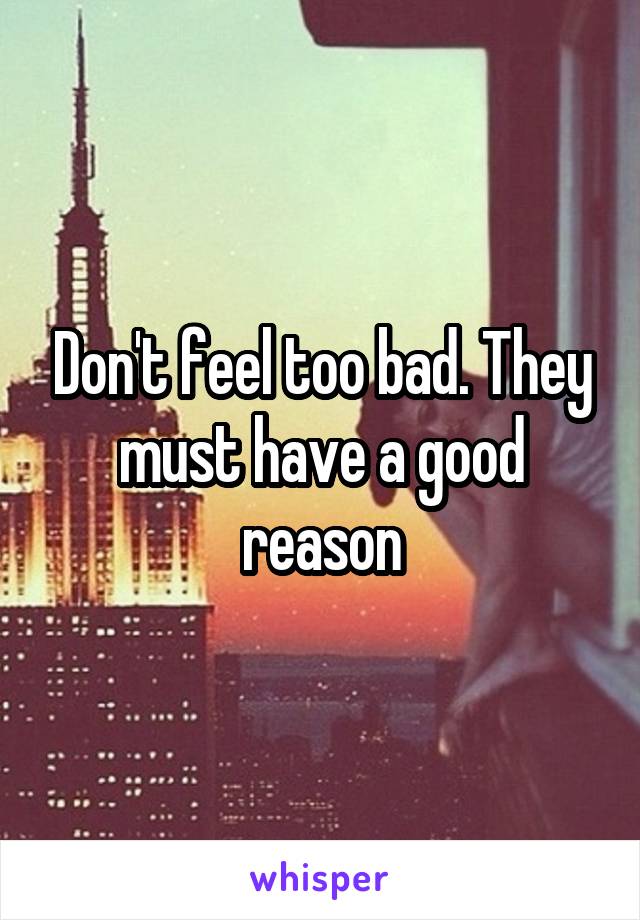 Don't feel too bad. They must have a good reason