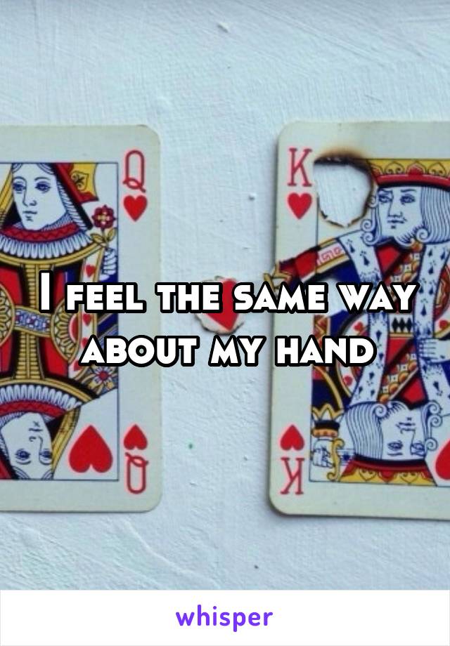 I feel the same way about my hand