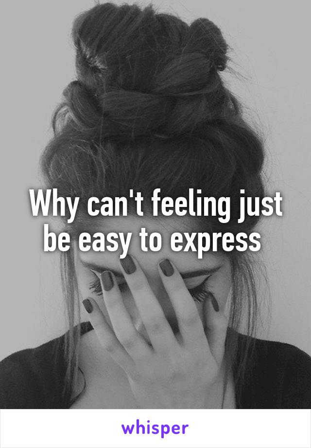 Why can't feeling just be easy to express 