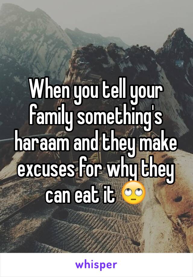 When you tell your family something's haraam and they make excuses for why they can eat it 🙄