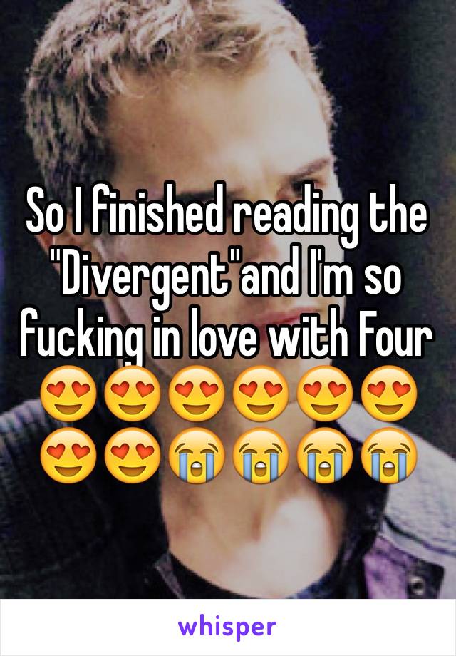 So I finished reading the "Divergent"and I'm so fucking in love with Four 😍😍😍😍😍😍😍😍😭😭😭😭