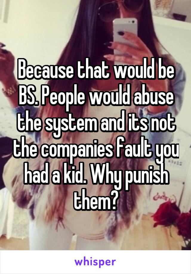 Because that would be BS. People would abuse the system and its not the companies fault you had a kid. Why punish them?