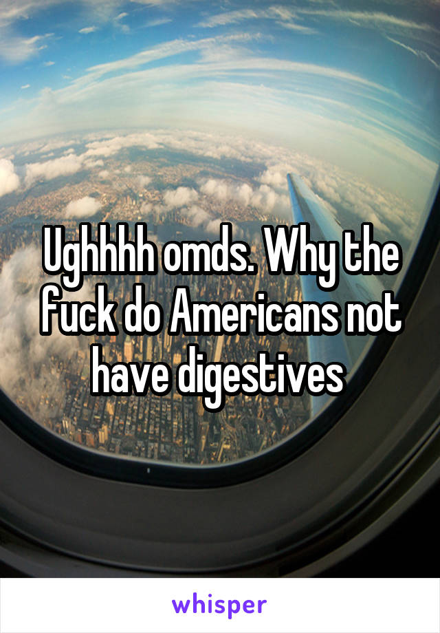 Ughhhh omds. Why the fuck do Americans not have digestives 