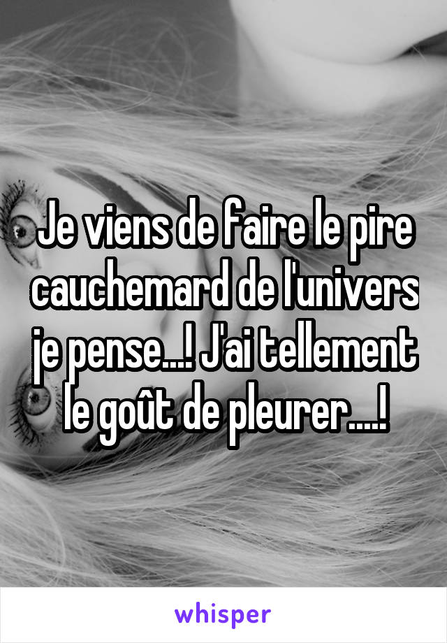 Je viens de faire le pire cauchemard de l'univers je pense...! J'ai tellement le goût de pleurer....!