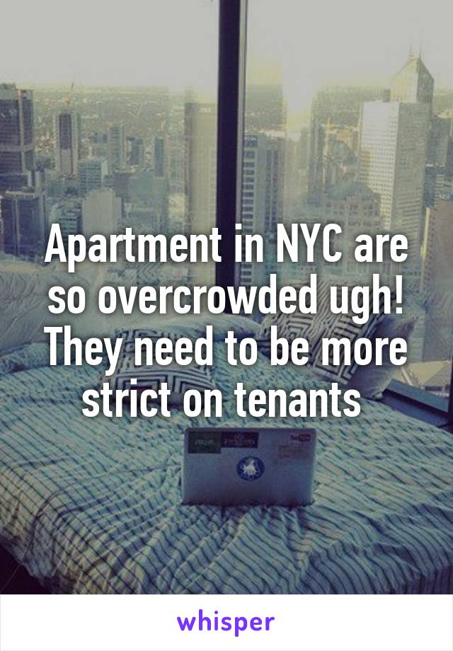 Apartment in NYC are so overcrowded ugh! They need to be more strict on tenants 