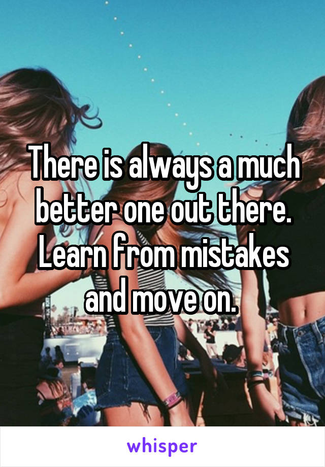 There is always a much better one out there. Learn from mistakes and move on. 