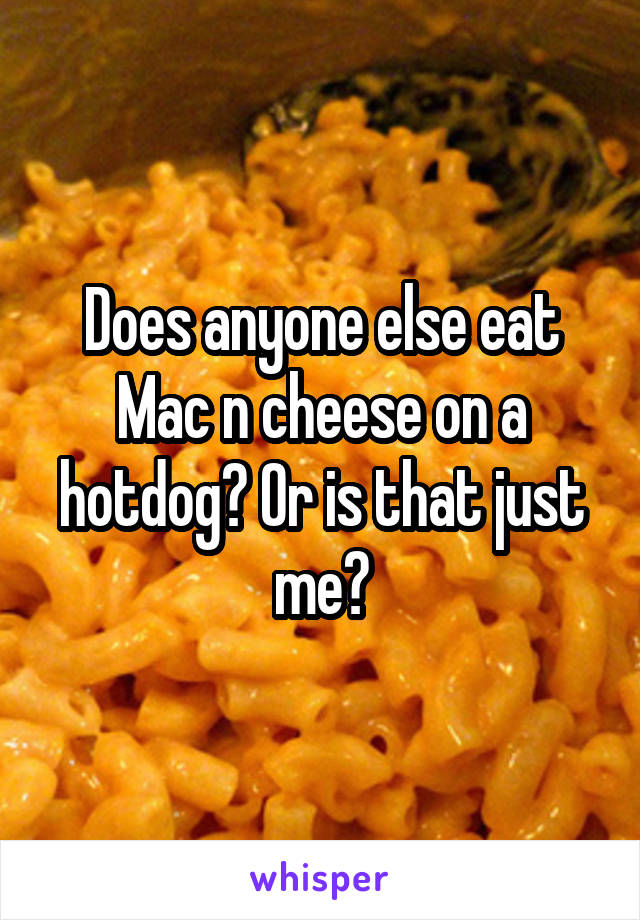 Does anyone else eat Mac n cheese on a hotdog? Or is that just me?