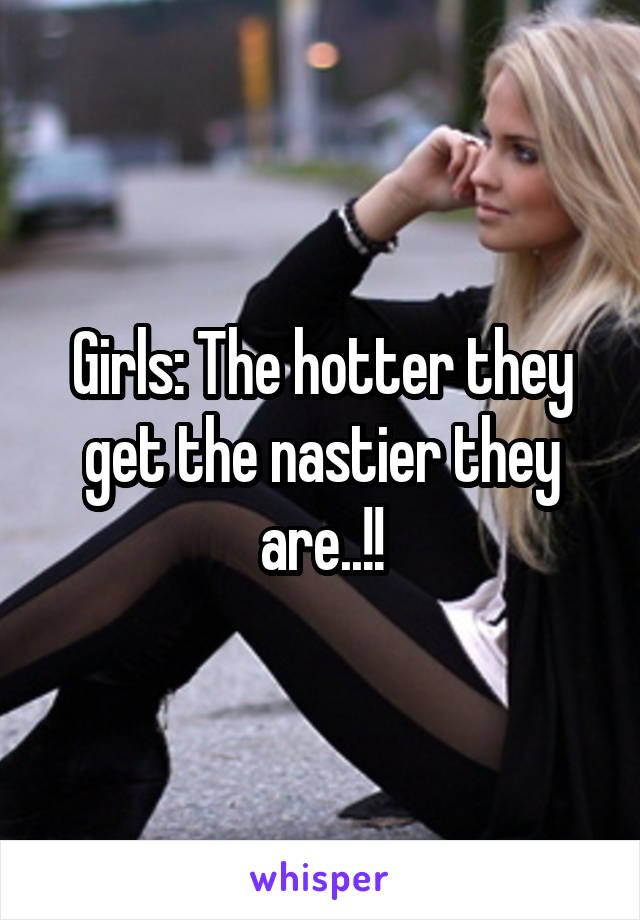 Girls: The hotter they get the nastier they are..!!