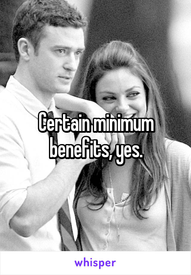 Certain minimum benefits, yes.