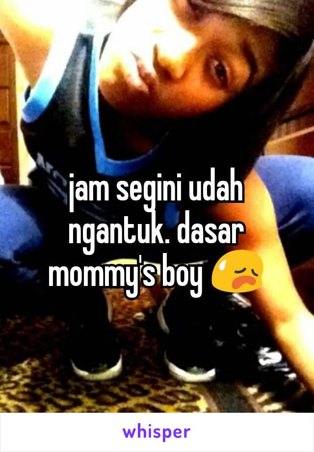 jam segini udah ngantuk. dasar mommy's boy 😥