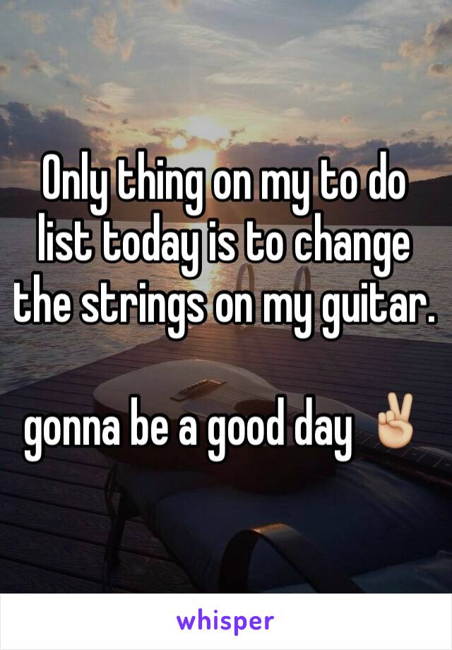 Only thing on my to do list today is to change the strings on my guitar.

gonna be a good day ✌🏼️