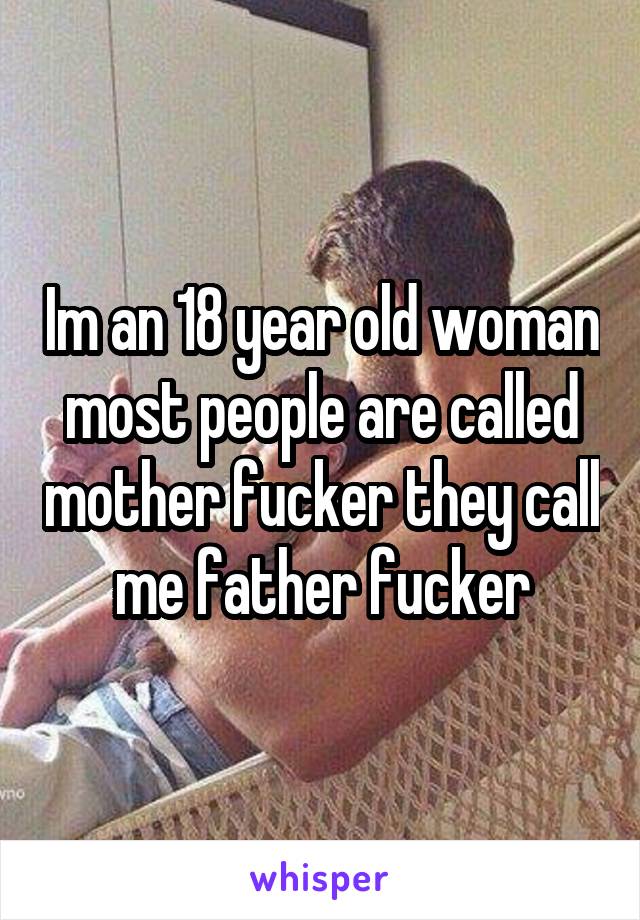 Im an 18 year old woman most people are called mother fucker they call me father fucker