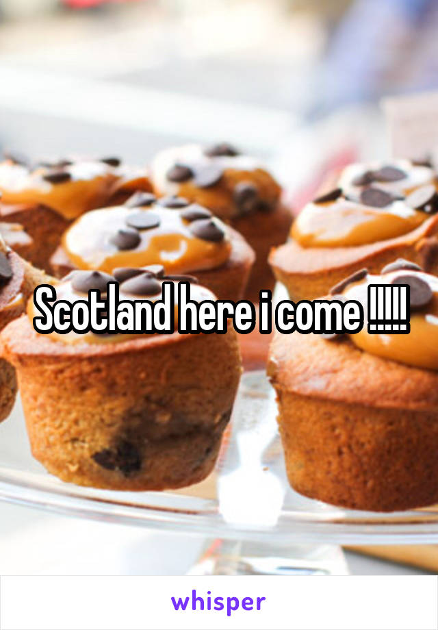 Scotland here i come !!!!!