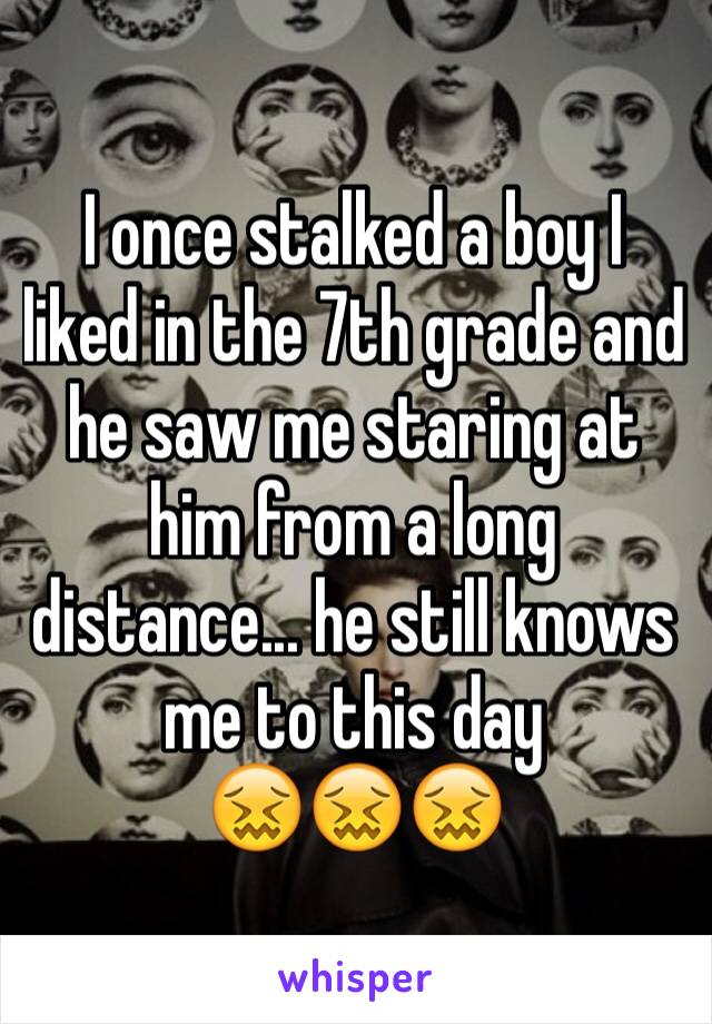 I once stalked a boy I liked in the 7th grade and he saw me staring at him from a long distance... he still knows me to this day 
😖😖😖