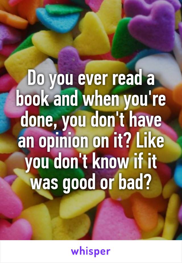 Do you ever read a book and when you're done, you don't have an opinion on it? Like you don't know if it was good or bad?