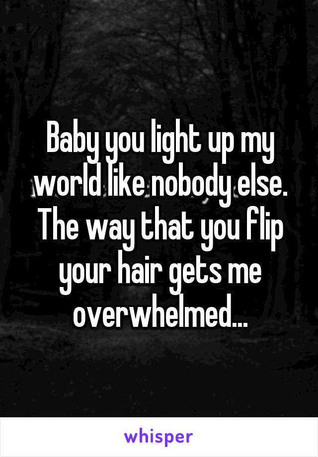 Baby you light up my world like nobody else. The way that you flip your hair gets me overwhelmed...