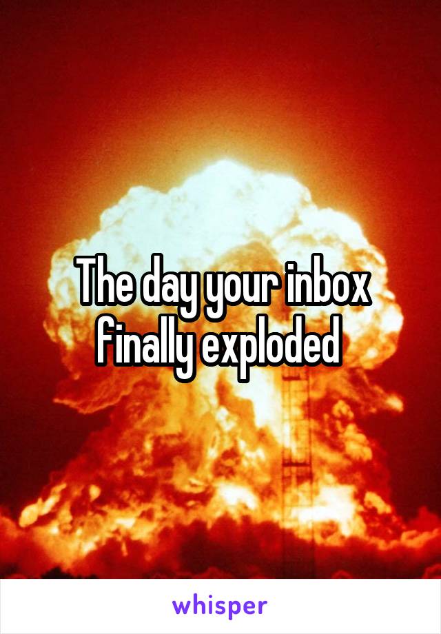 The day your inbox finally exploded 