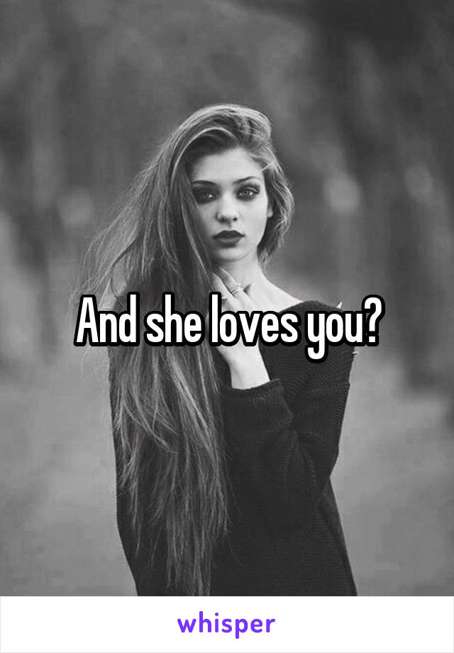 And she loves you?