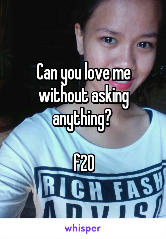 Can you love me without asking anything? 

f20