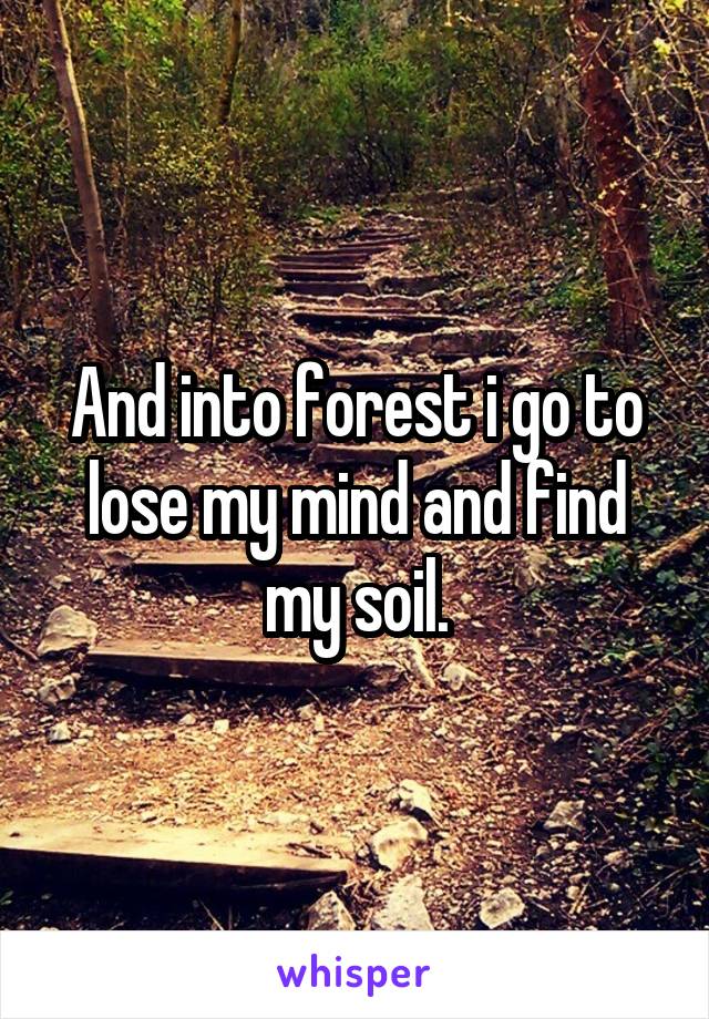 And into forest i go to lose my mind and find my soil.