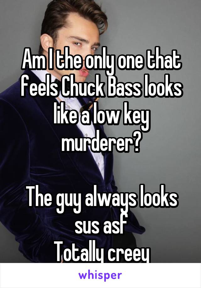 
Am I the only one that feels Chuck Bass looks like a low key murderer?

The guy always looks sus asf
Totally creey