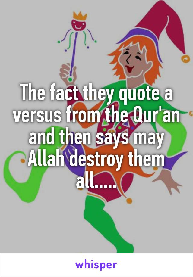 The fact they quote a versus from the Qur'an and then says may Allah destroy them all.....