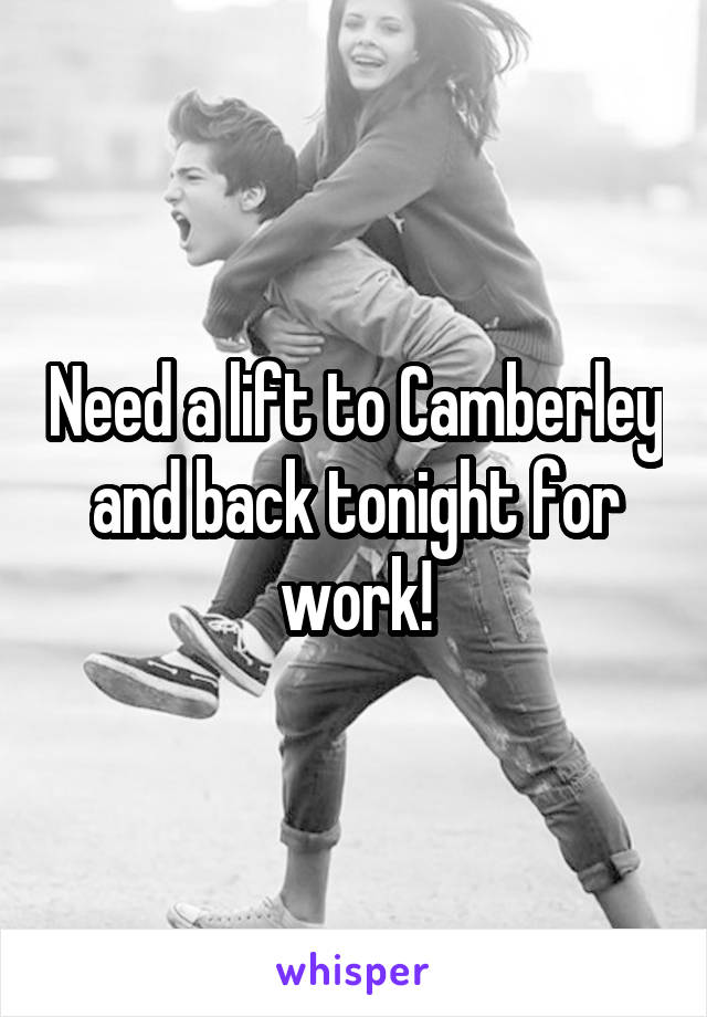 Need a lift to Camberley and back tonight for work!