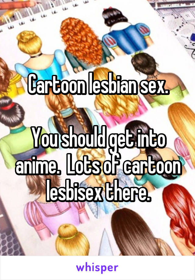 Cartoon lesbian sex.

You should get into anime.  Lots of cartoon lesbisex there.