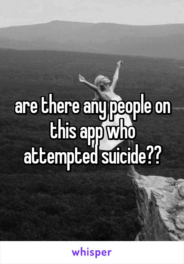 are there any people on this app who attempted suicide??