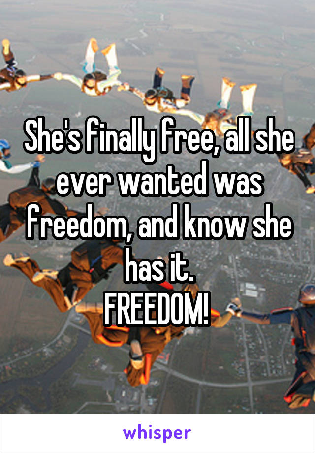 She's finally free, all she ever wanted was freedom, and know she has it.
FREEDOM! 