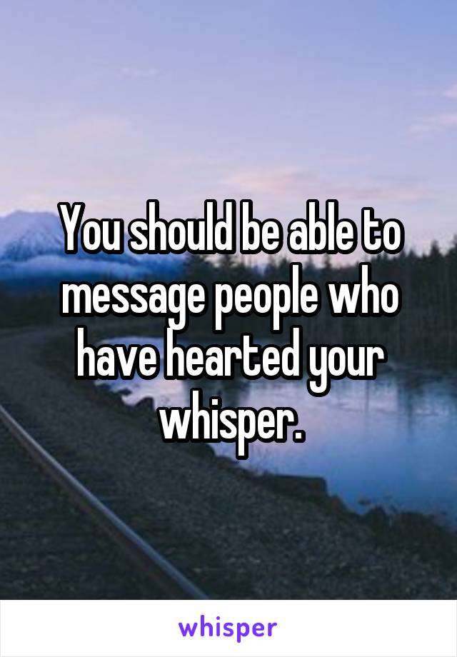 You should be able to message people who have hearted your whisper.