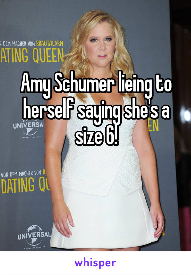 Amy Schumer lieing to herself saying she's a size 6!

