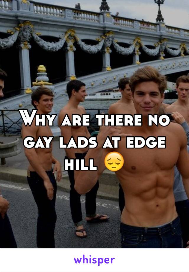 Why are there no gay lads at edge hill 😔