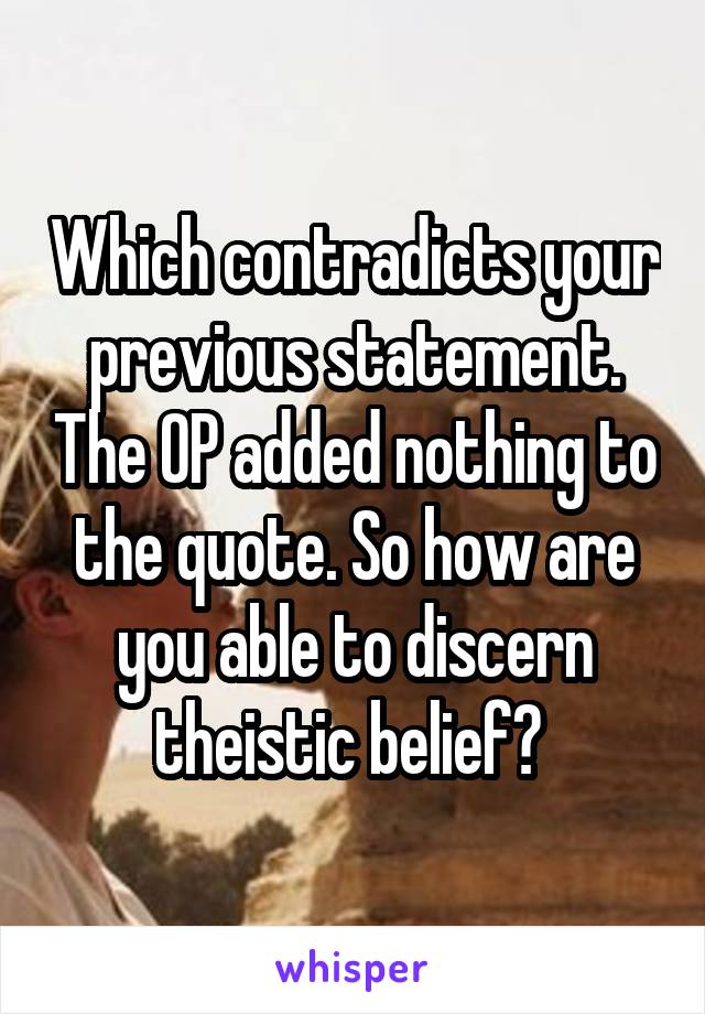 Which contradicts your previous statement. The OP added nothing to the quote. So how are you able to discern theistic belief? 