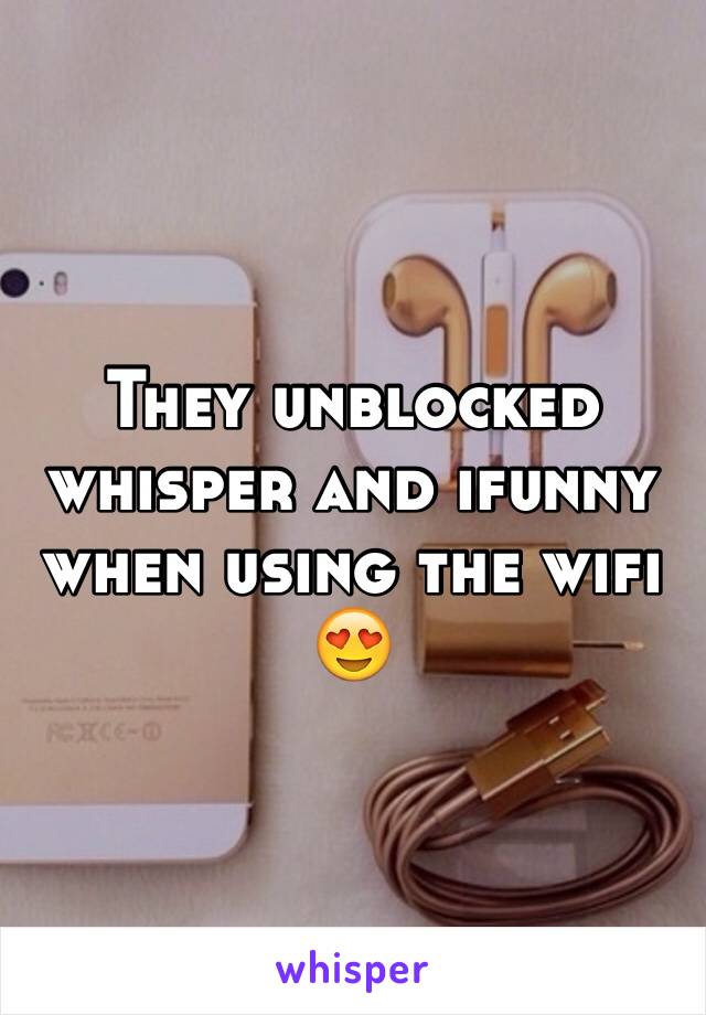 They unblocked whisper and ifunny when using the wifi 😍