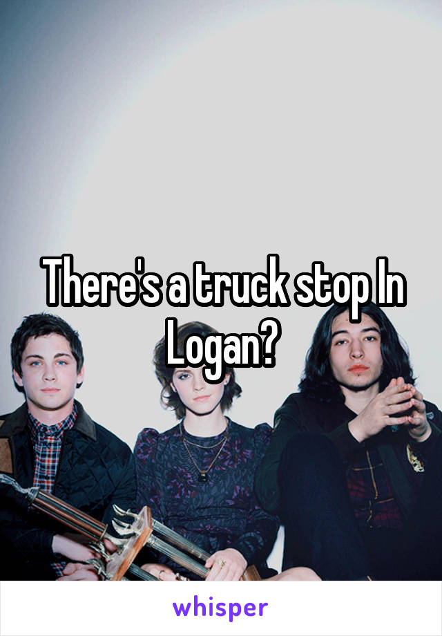 There's a truck stop In Logan?