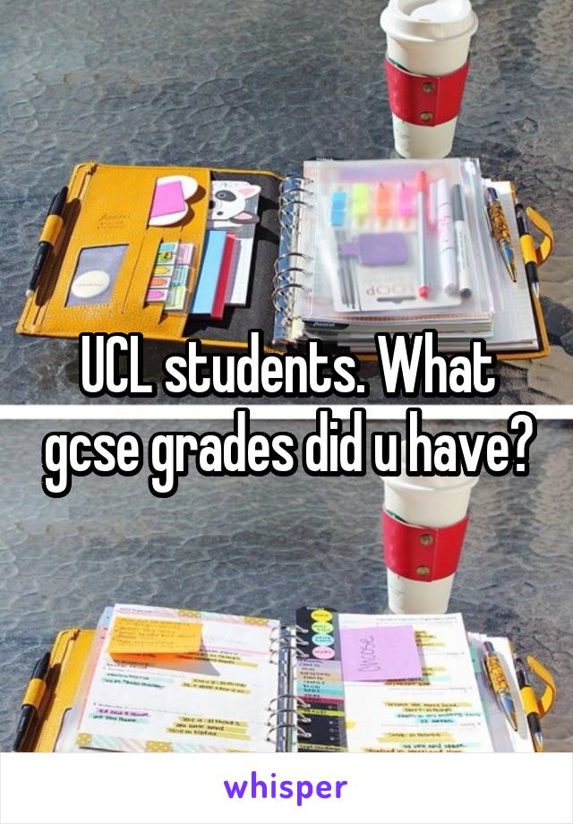 UCL students. What gcse grades did u have?