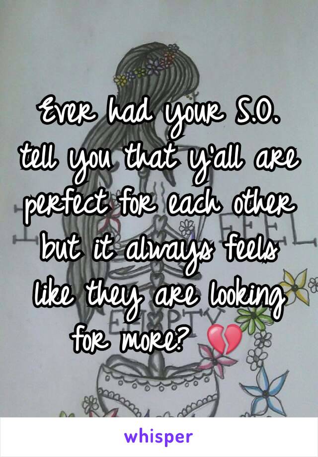 Ever had your S.O. tell you that y'all are perfect for each other but it always feels like they are looking for more? 💔