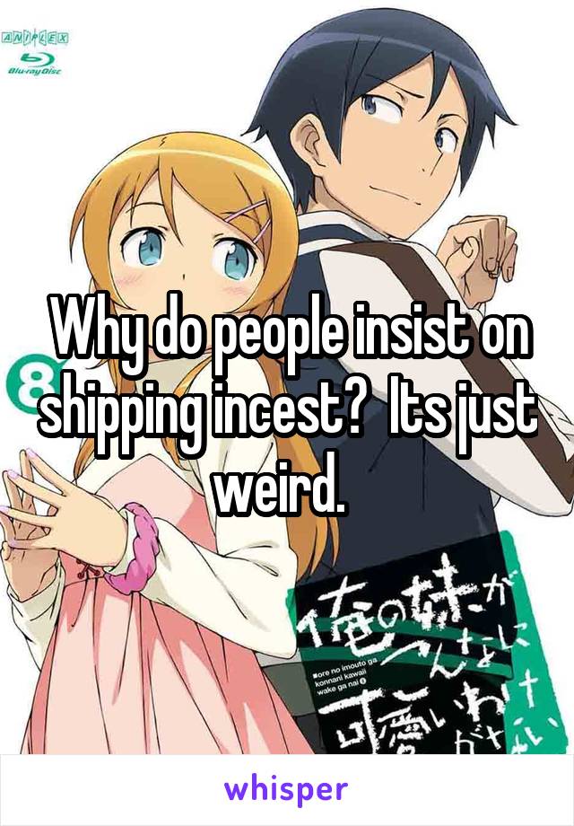 Why do people insist on shipping incest?  Its just weird.  