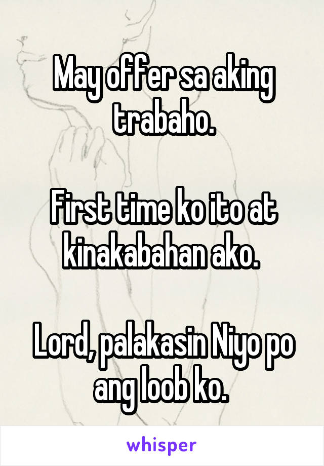 May offer sa aking trabaho.

First time ko ito at kinakabahan ako. 

Lord, palakasin Niyo po ang loob ko. 