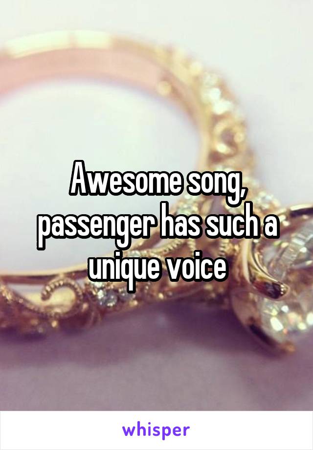 Awesome song, passenger has such a unique voice