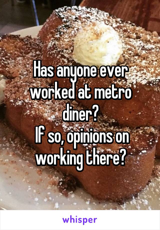 Has anyone ever worked at metro diner?
 If so, opinions on working there?