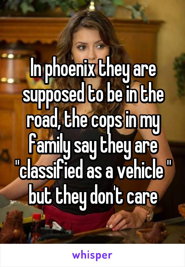 In phoenix they are supposed to be in the road, the cops in my family say they are "classified as a vehicle " but they don't care