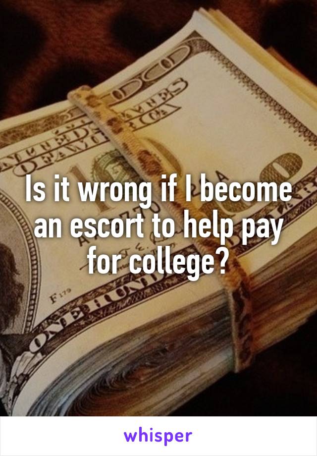 Is it wrong if I become an escort to help pay for college?