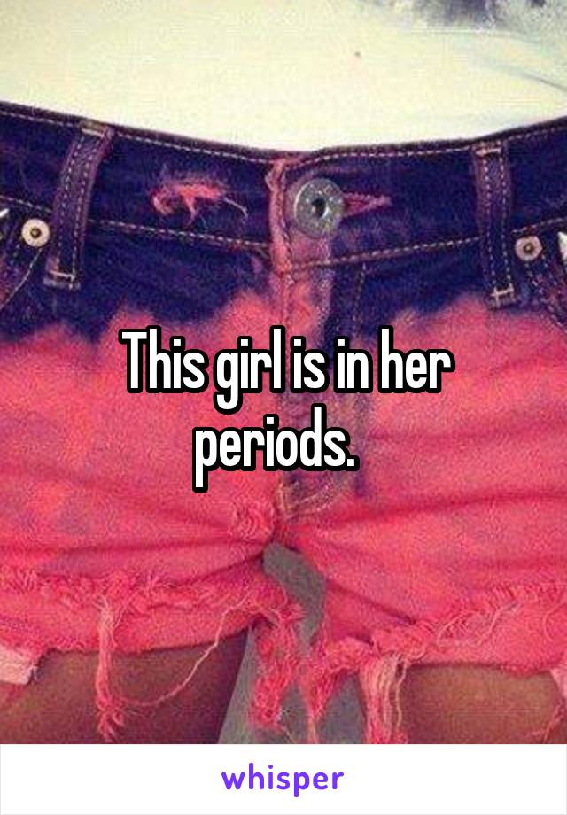 This girl is in her periods.  