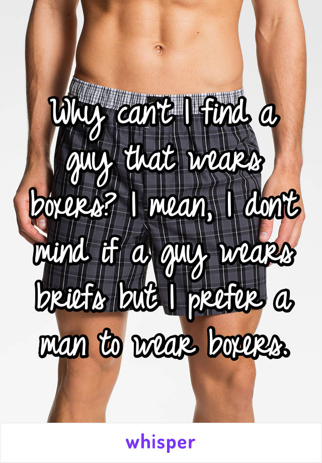 Why can't I find a guy that wears boxers? I mean, I don't mind if a guy wears briefs but I prefer a man to wear boxers.